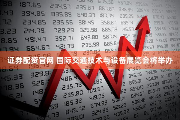 证券配资官网 国际交通技术与设备展览会将举办
