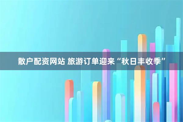 散户配资网站 旅游订单迎来“秋日丰收季”
