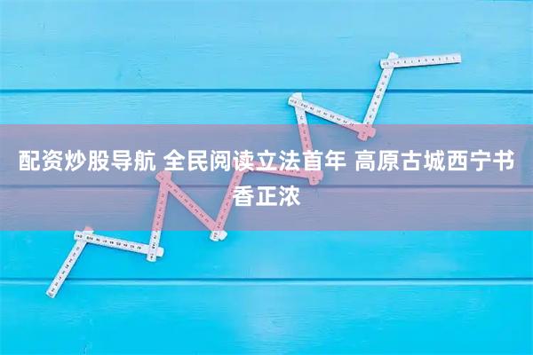 配资炒股导航 全民阅读立法首年 高原古城西宁书香正浓